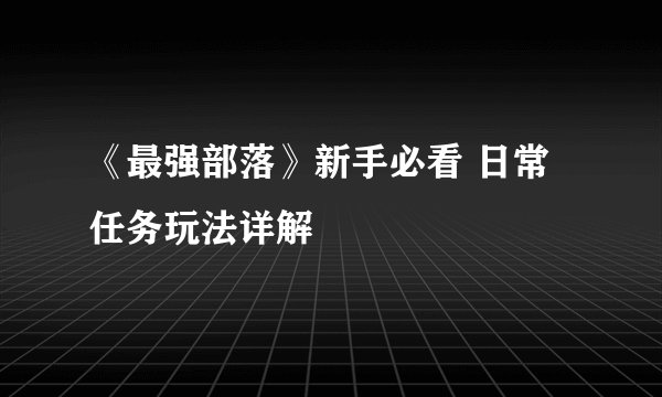 《最强部落》新手必看 日常任务玩法详解