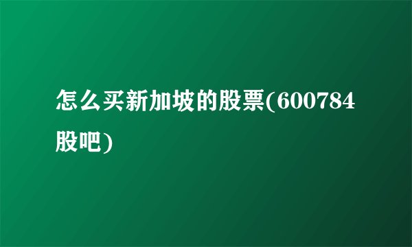 怎么买新加坡的股票(600784股吧)