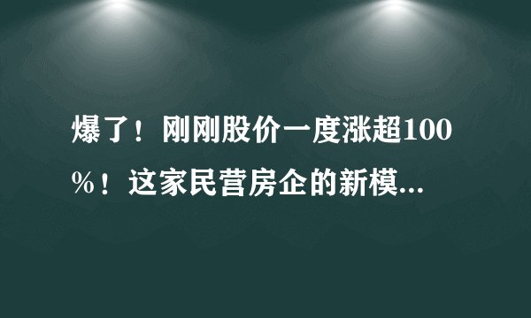 爆了!刚刚股价一度涨超100%!这家民营房企的新模式牛了!