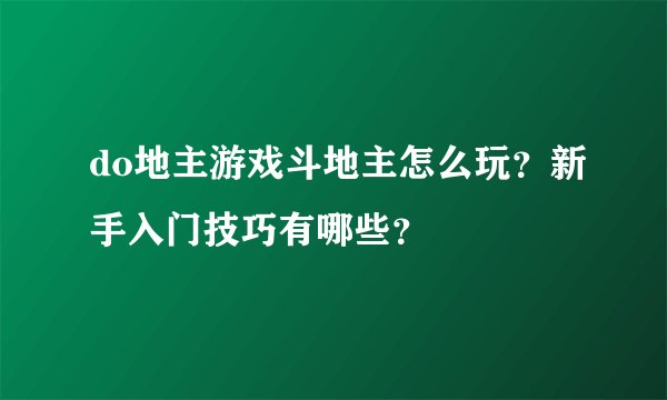 do地主游戏斗地主怎么玩？新手入门技巧有哪些？