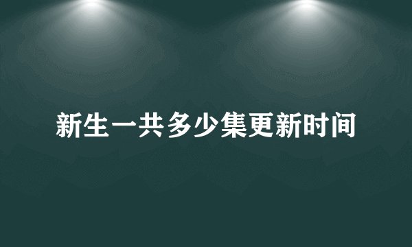 新生一共多少集更新时间