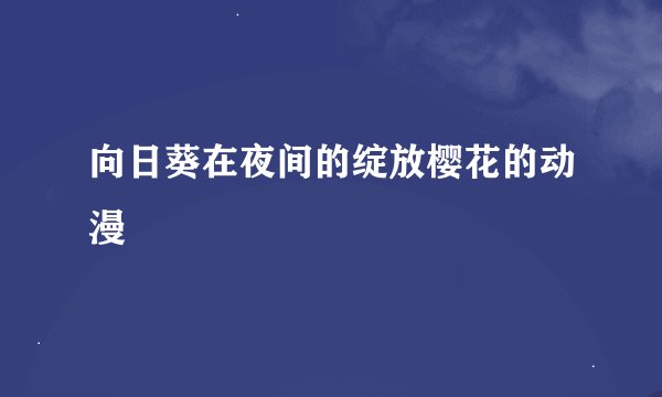 向日葵在夜间的绽放樱花的动漫