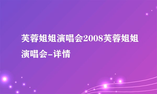 芙蓉姐姐演唱会2008芙蓉姐姐演唱会-详情