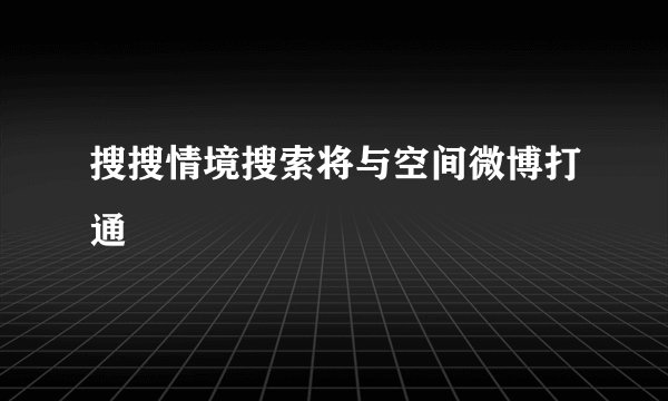 搜搜情境搜索将与空间微博打通