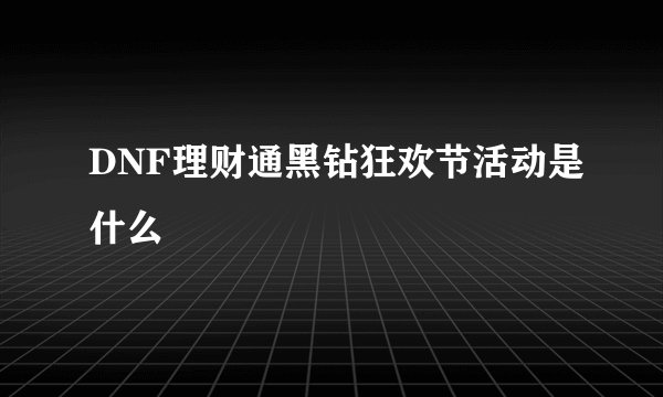 DNF理财通黑钻狂欢节活动是什么