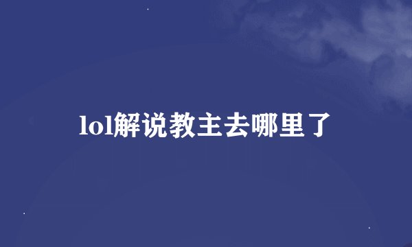 lol解说教主去哪里了