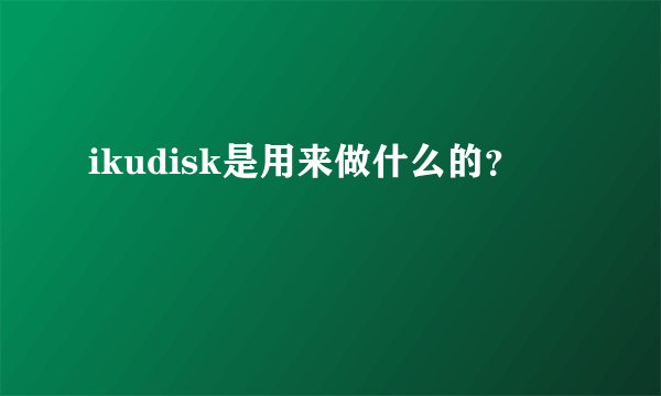 ikudisk是用来做什么的？