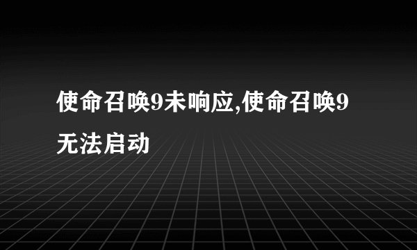 使命召唤9未响应,使命召唤9无法启动