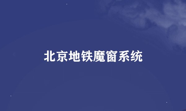 北京地铁魔窗系统