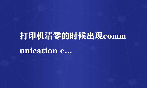 打印机清零的时候出现communication error
