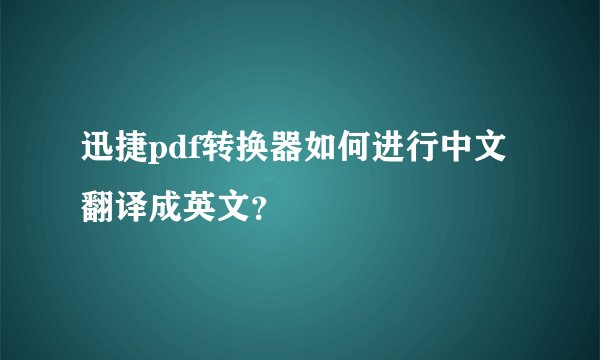 迅捷pdf转换器如何进行中文翻译成英文？