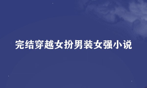 完结穿越女扮男装女强小说