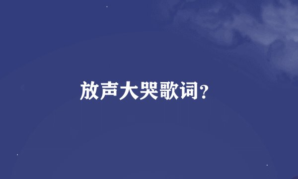 放声大哭歌词？