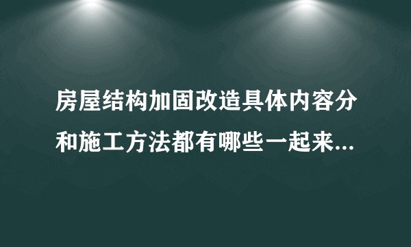 房屋结构加固改造具体内容分和施工方法都有哪些一起来了解一下
