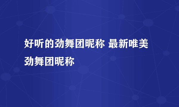 好听的劲舞团昵称 最新唯美劲舞团昵称