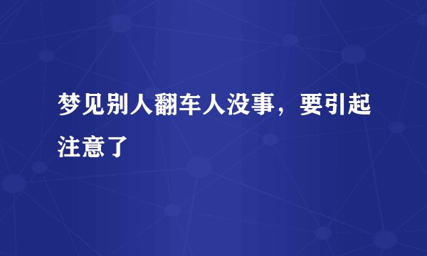 梦见别人翻车人没事，要引起注意了