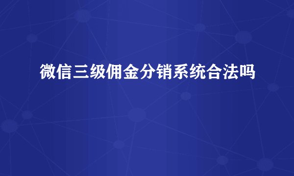 微信三级佣金分销系统合法吗