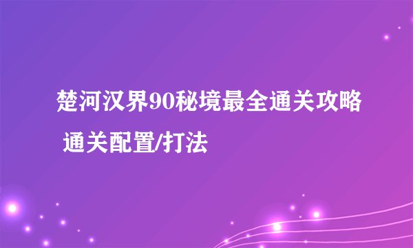 楚河汉界90秘境最全通关攻略 通关配置/打法