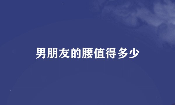 男朋友的腰值得多少