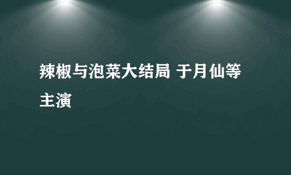 辣椒与泡菜大结局 于月仙等主演