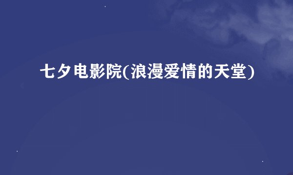 七夕电影院(浪漫爱情的天堂)