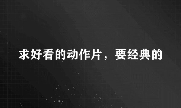 求好看的动作片，要经典的