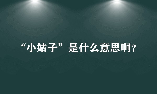 “小姑子”是什么意思啊？