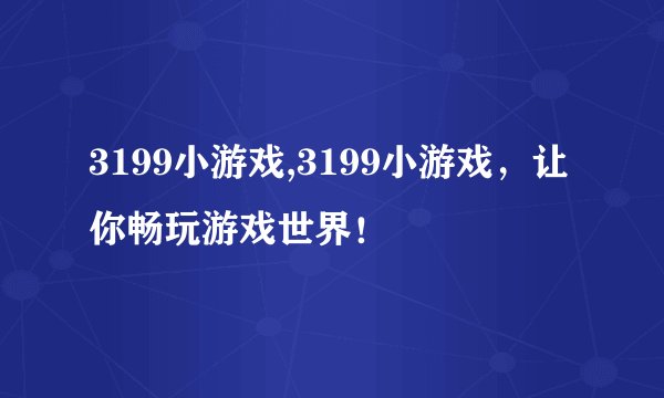 3199小游戏,3199小游戏，让你畅玩游戏世界！
