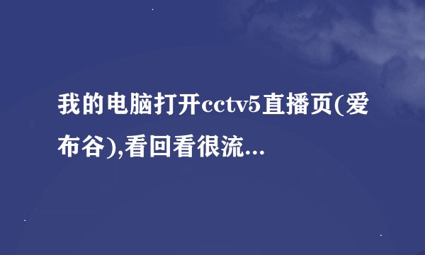 我的电脑打开cctv5直播页(爱布谷),看回看很流畅,但看直播却看不了,...
