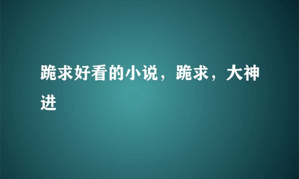 跪求好看的小说，跪求，大神进