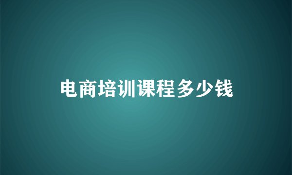 电商培训课程多少钱