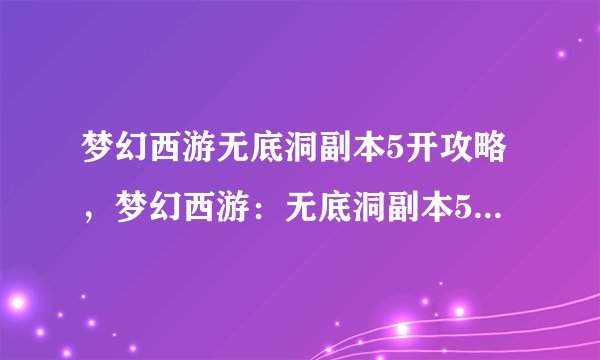 梦幻西游无底洞副本5开攻略，梦幻西游：无底洞副本5攻略指南