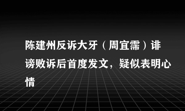陈建州反诉大牙（周宜霈）诽谤败诉后首度发文，疑似表明心情