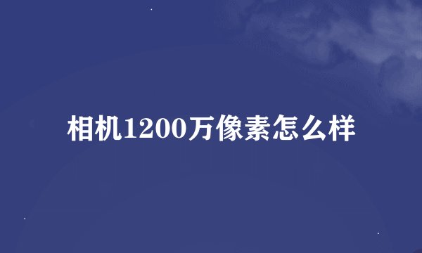 相机1200万像素怎么样