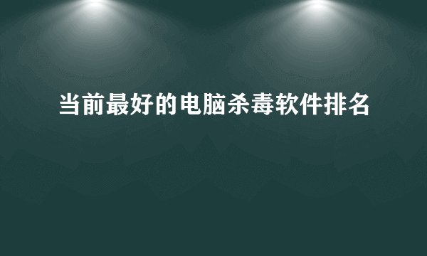 当前最好的电脑杀毒软件排名