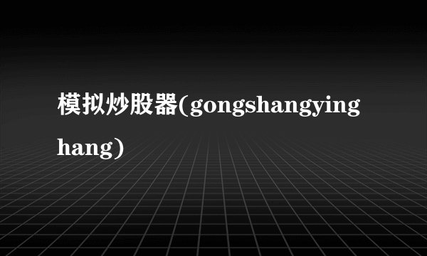 模拟炒股器(gongshangyinghang)