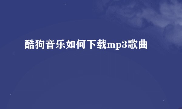 酷狗音乐如何下载mp3歌曲