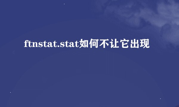 ftnstat.stat如何不让它出现