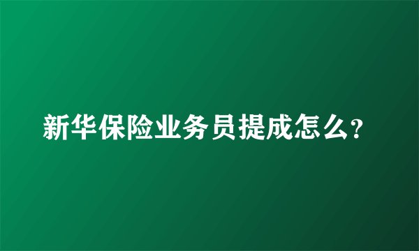 新华保险业务员提成怎么？