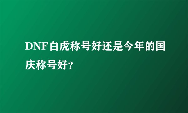 DNF白虎称号好还是今年的国庆称号好？
