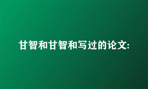 甘智和甘智和写过的论文: