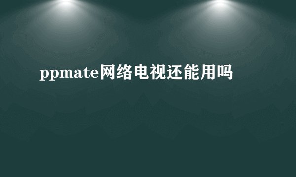 ppmate网络电视还能用吗