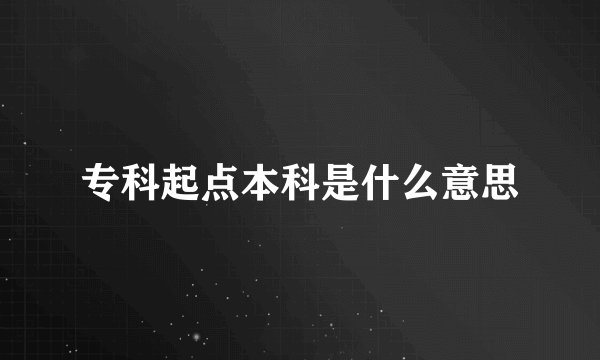 专科起点本科是什么意思