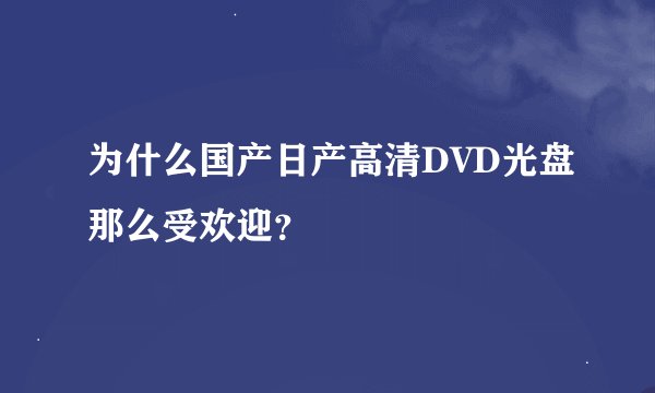 为什么国产日产高清DVD光盘那么受欢迎？