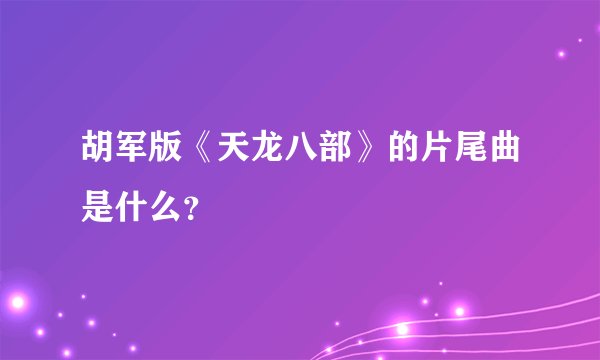 胡军版《天龙八部》的片尾曲是什么?