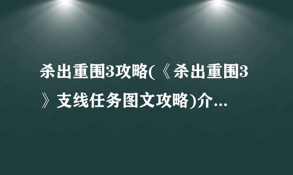 杀出重围3攻略(《杀出重围3》支线任务图文攻略)介绍_杀出重围3攻略(《杀出重围3》支线任务图文攻略)是什么