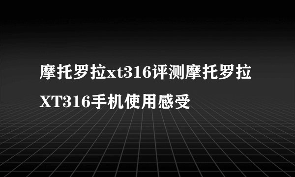 摩托罗拉xt316评测摩托罗拉XT316手机使用感受