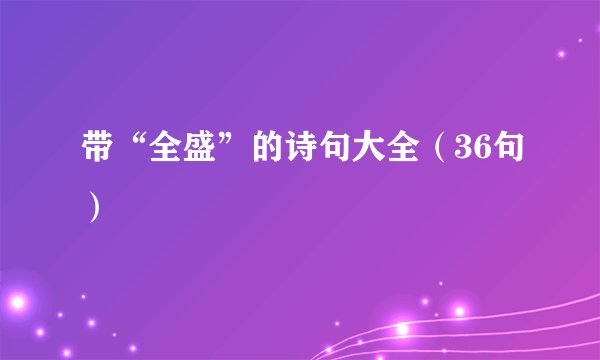 带“全盛”的诗句大全(36句)