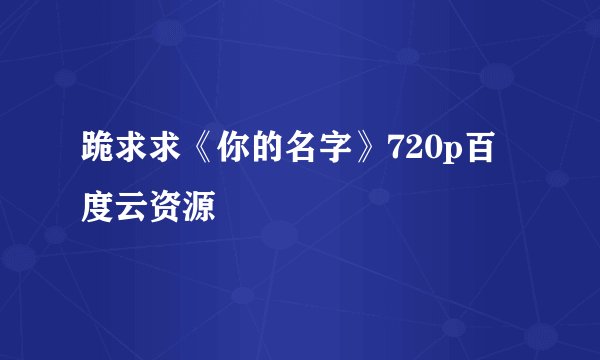 跪求求《你的名字》720p百度云资源
