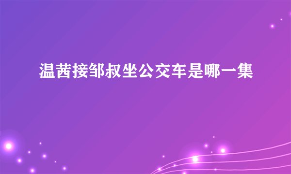温茜接邹叔坐公交车是哪一集